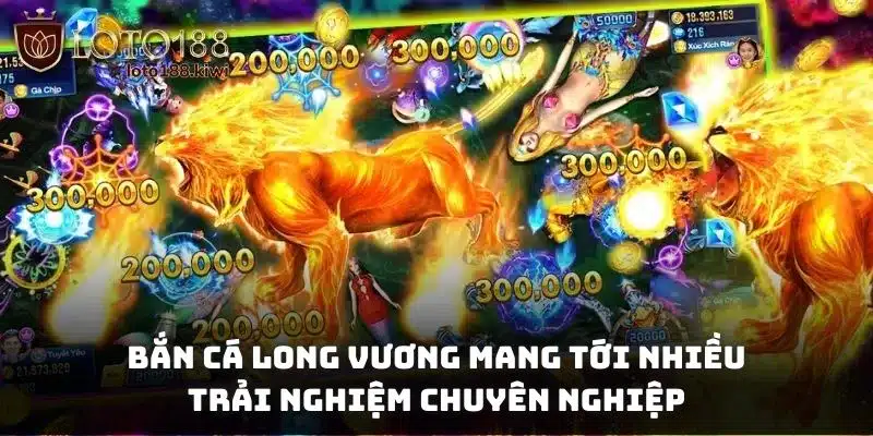 Bắn cá long vương mang tới nhiều trải nghiệm chuyên nghiệp