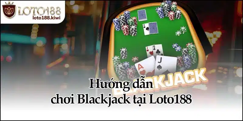 Hướng dẫn chơi Blackjack tại Loto188