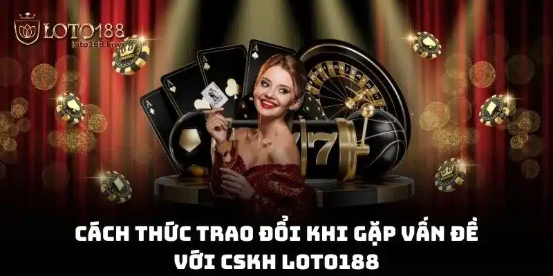 Cách thức trao đổi khi gặp vấn đề với CSKH Loto188