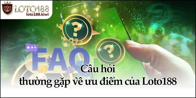 Câu hỏi thường gặp về ưu điểm của Loto188