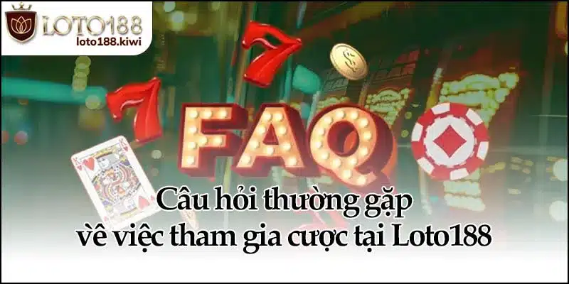 Câu hỏi thường gặp về việc tham gia cược tại Loto188