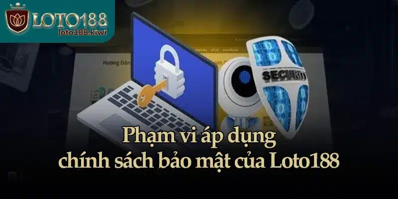 Phạm vi áp dụng chính sách bảo mật của Loto188