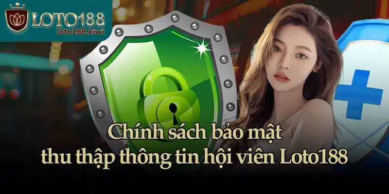Chính sách bảo mật thu thập thông tin hội viên Loto188