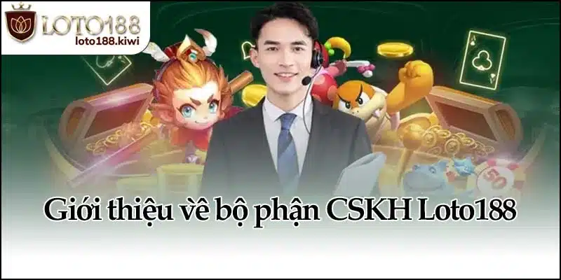 Giới thiệu về bộ phận CSKH Loto188
