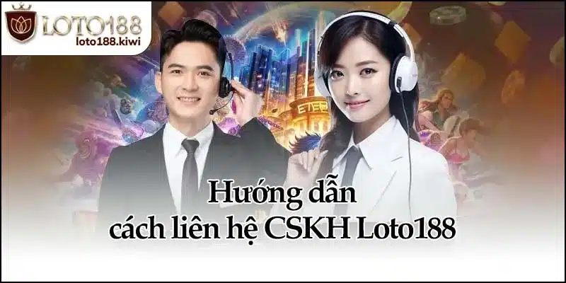 Hướng dẫn cách liên hệ CSKH Loto188