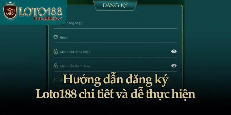 Hướng dẫn đăng ký Loto188 chi tiết và dễ thực hiện