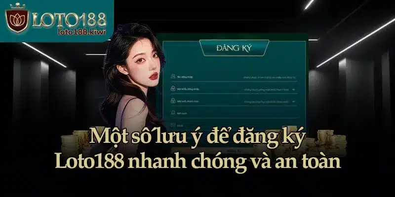 Một số lưu ý để đăng ký Loto188 nhanh chóng và an toàn
