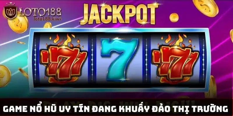 Game nổ hũ uy tín đang khuấy đảo thị trường