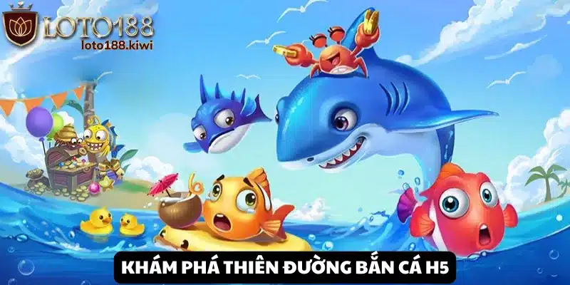 Giới thiệu tựa game Bắn Cá H5 tại Loto188