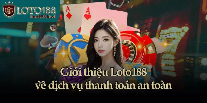 Giới thiệu Loto188 về dịch vụ thanh toán an toàn