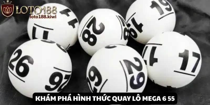 Hiểu rõ hình thức quay số độc đáo tại Mega 6 55