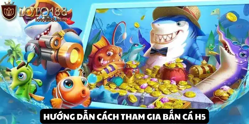 Các bước tham gia Bắn Cá H5 tại Loto188