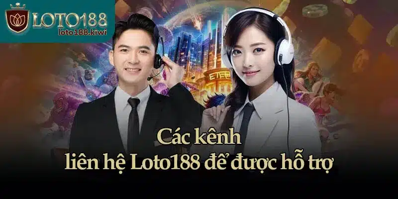 Các kênh liên hệ Loto188 để được hỗ trợ