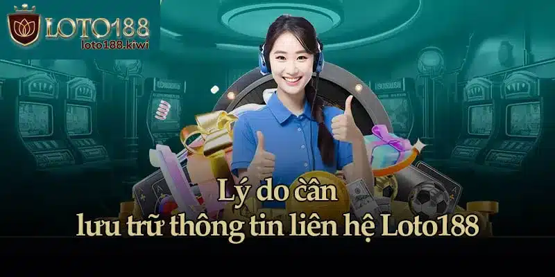 Lý do cần lưu trữ thông tin liên hệ Loto188