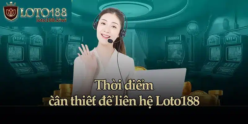 Thời điểm cần thiết để liên hệ Loto188