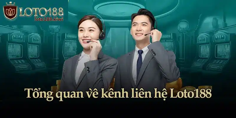 Tổng quan về kênh liên hệ Loto188