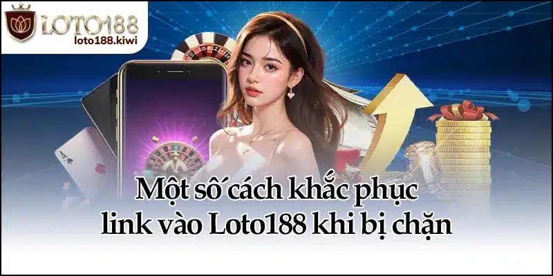 Một số cách khắc phục link vào Loto188 khi bị chặn
