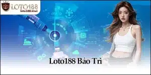 Loto188 Bảo Trì - Lý Do Và Giải Pháp Khắc Phục Nhanh Nhất