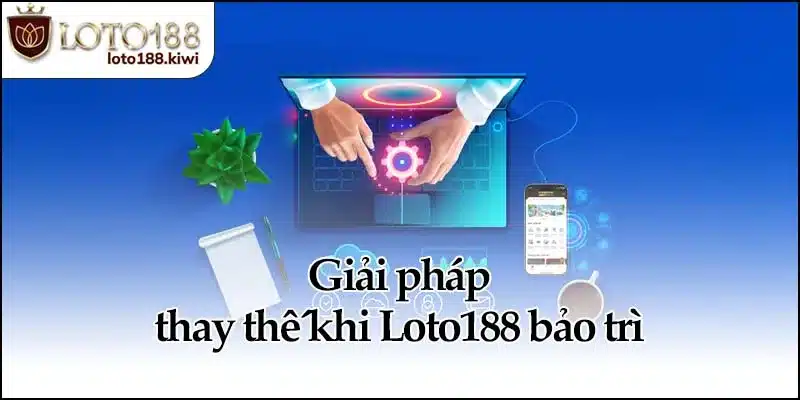 Giải pháp thay thế khi Loto188 bảo trì