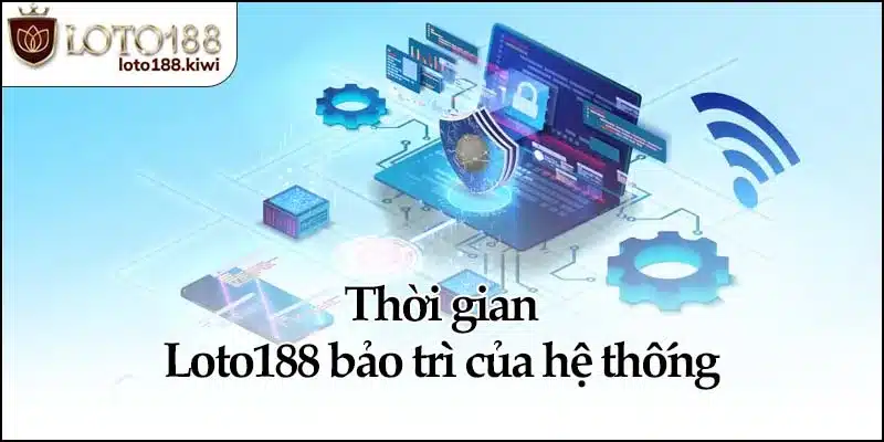 Thời gian Loto188 bảo trì của hệ thống