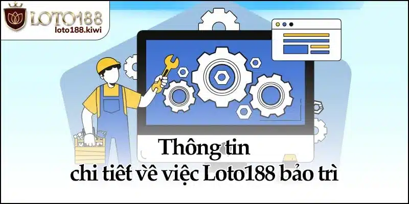 Thông tin chi tiết về việc Loto188 bảo trì