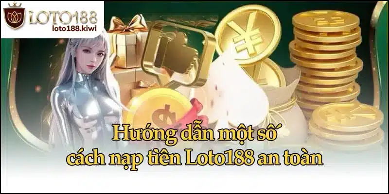 Hướng dẫn một số cách nạp tiền Loto188 an toàn