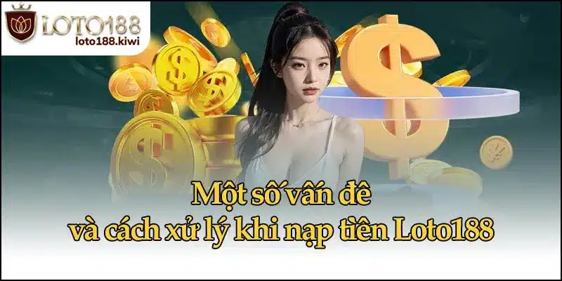 Một số vấn đề và cách xử lý khi nạp tiền Loto188