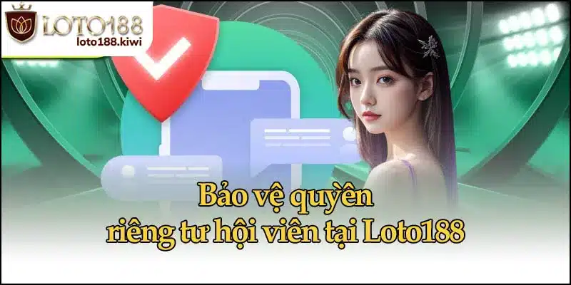 Bảo vệ quyền riêng tư hội viên tại Loto188