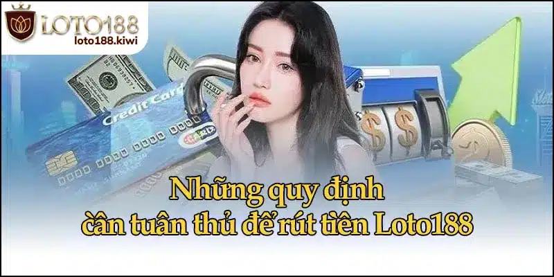 Những quy định cần tuân thủ để rút tiền Loto188