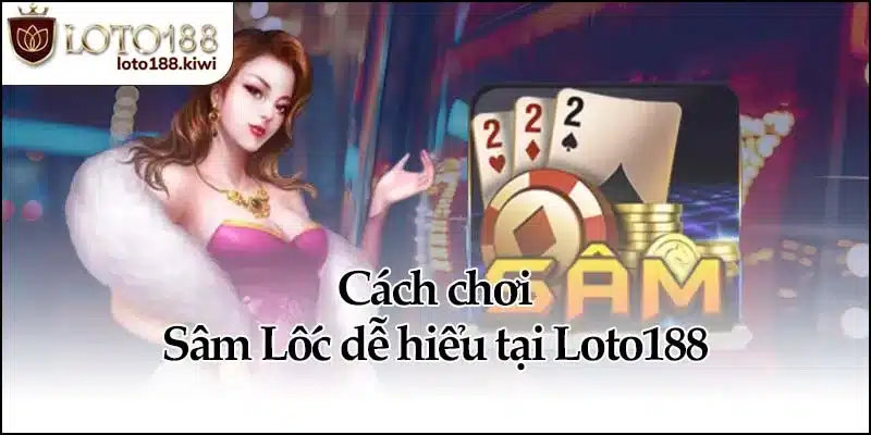 Cách chơi Sâm Lốc dễ hiểu tại Loto188