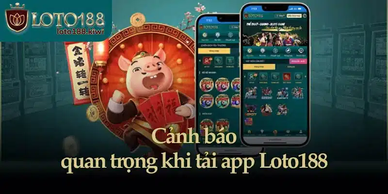 Cảnh báo quan trọng khi tải app Loto188