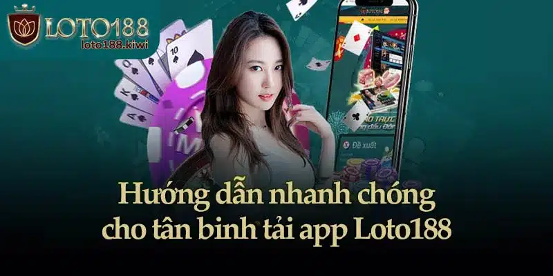 Hướng dẫn nhanh chóng cho tân binh tải app Loto188
