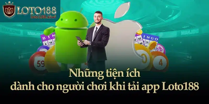 Những tiện ích dành cho người chơi khi tải app Loto188