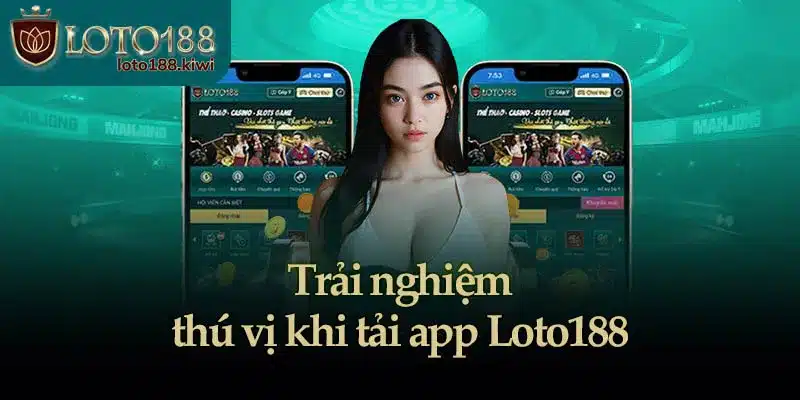 Trải nghiệm thú vị khi tải app Loto188