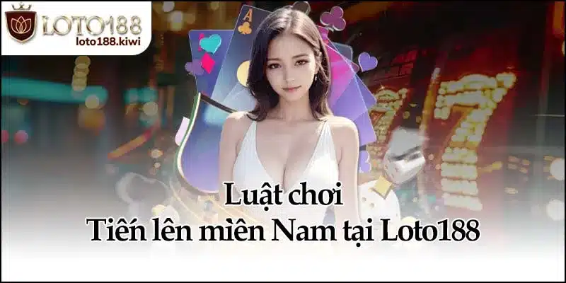 Luật chơi Tiến lên miền Nam tại Loto188