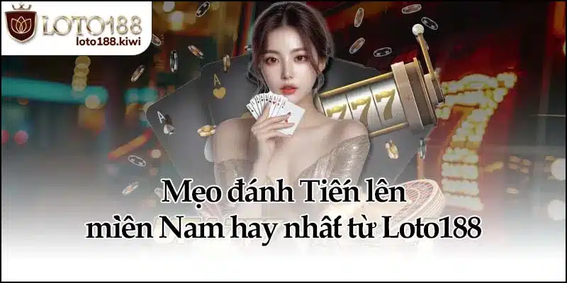Mẹo đánh Tiến lên miền Nam hay nhất từ Loto188