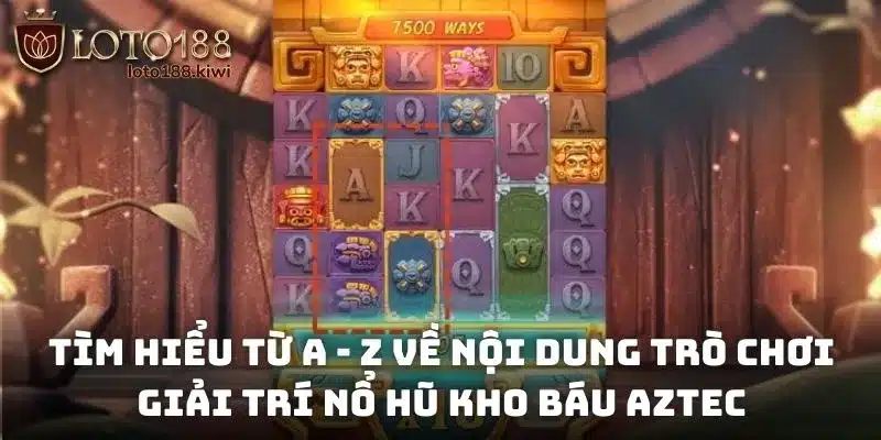Tìm hiểu từ a - z về nội dung trò chơi giải trí nổ hũ kho báu Aztec