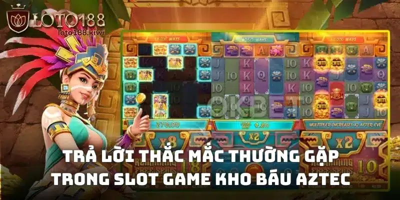 Trả lời thắc mắc thường gặp trong slot game kho báu Aztec