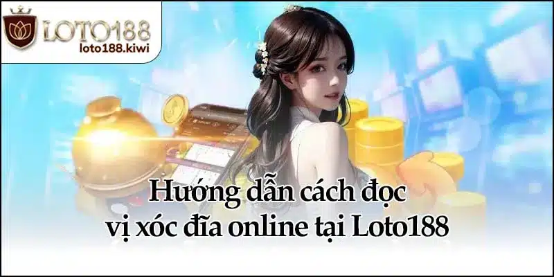 Hướng dẫn cách đọc vị xóc đĩa online tại Loto188