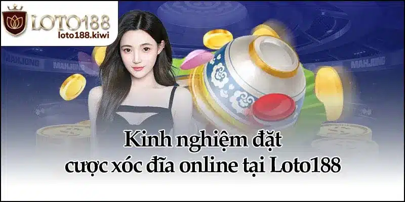 Kinh nghiệm đặt cược xóc đĩa online tại Loto188